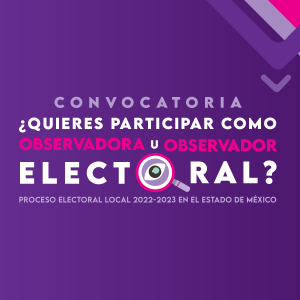 CONTINÚA VIGENTE LA CONVOCATORIA PARA PARTICIPAR COMO OBSERVADORA U OBSERVADOR ELECTORAL: IEEM